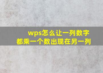 wps怎么让一列数字都乘一个数出现在另一列