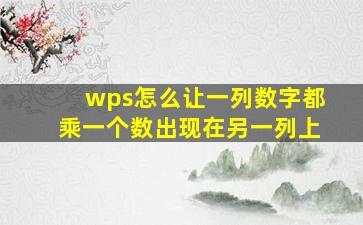 wps怎么让一列数字都乘一个数出现在另一列上