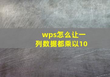 wps怎么让一列数据都乘以10