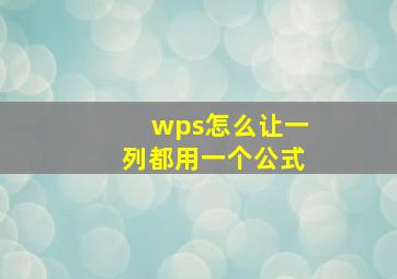 wps怎么让一列都用一个公式