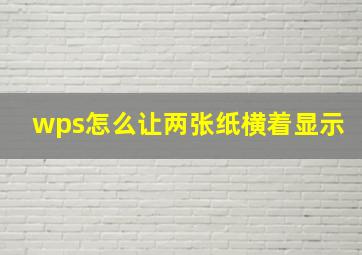 wps怎么让两张纸横着显示