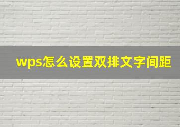 wps怎么设置双排文字间距