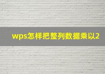 wps怎样把整列数据乘以2