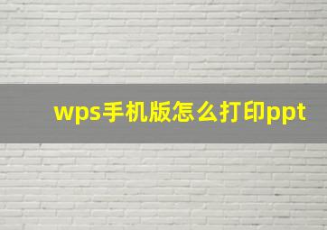 wps手机版怎么打印ppt