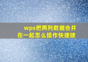 wps把两列数据合并在一起怎么操作快捷键