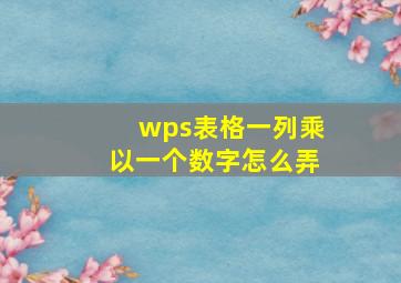 wps表格一列乘以一个数字怎么弄