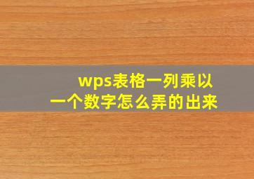 wps表格一列乘以一个数字怎么弄的出来