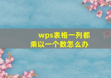 wps表格一列都乘以一个数怎么办