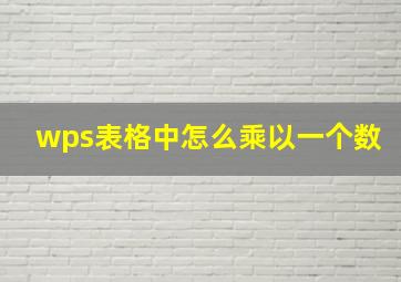 wps表格中怎么乘以一个数