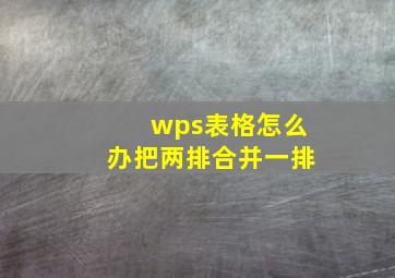 wps表格怎么办把两排合并一排