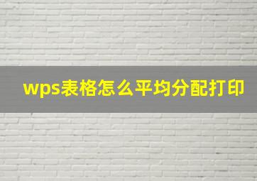 wps表格怎么平均分配打印