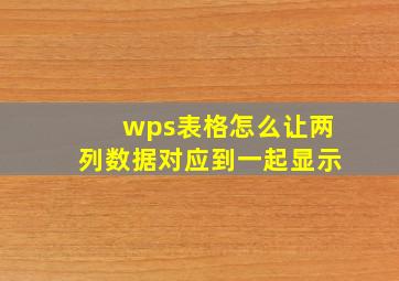 wps表格怎么让两列数据对应到一起显示