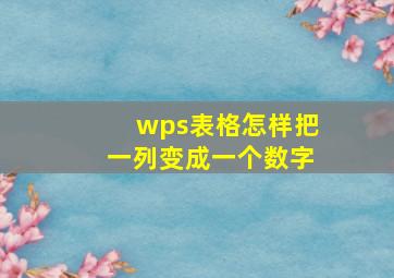 wps表格怎样把一列变成一个数字