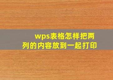 wps表格怎样把两列的内容放到一起打印