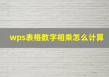 wps表格数字相乘怎么计算