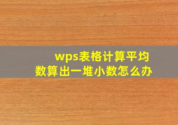 wps表格计算平均数算出一堆小数怎么办