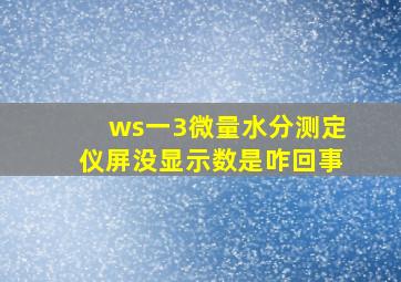 ws一3微量水分测定仪屏没显示数是咋回事