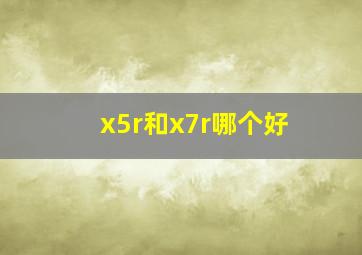 x5r和x7r哪个好