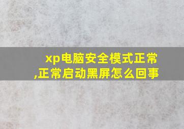 xp电脑安全模式正常,正常启动黑屏怎么回事