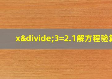 x÷3=2.1解方程验算