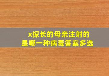 x探长的母亲注射的是哪一种病毒答案多选