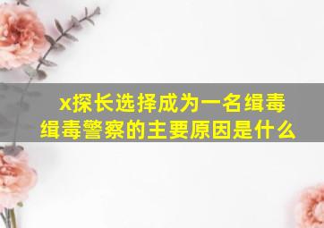 x探长选择成为一名缉毒缉毒警察的主要原因是什么