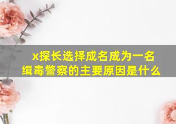 x探长选择成名成为一名缉毒警察的主要原因是什么