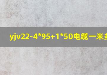 yjv22-4*95+1*50电缆一米多重