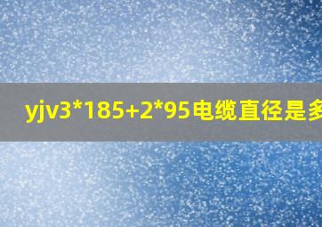 yjv3*185+2*95电缆直径是多少