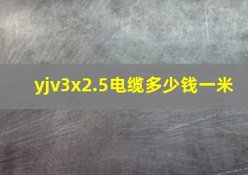 yjv3x2.5电缆多少钱一米