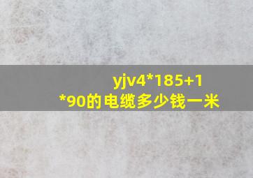 yjv4*185+1*90的电缆多少钱一米