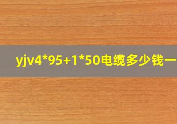 yjv4*95+1*50电缆多少钱一米