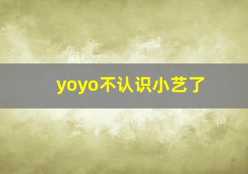 yoyo不认识小艺了