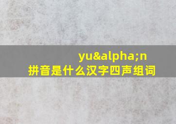 yuαn拼音是什么汉字四声组词