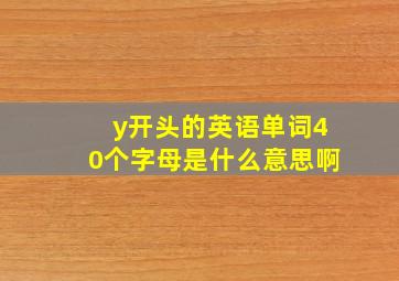 y开头的英语单词40个字母是什么意思啊