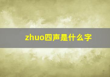 zhuo四声是什么字