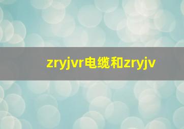 zryjvr电缆和zryjv