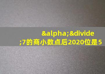 α÷7的商小数点后2020位是5