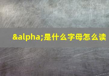 α是什么字母怎么读