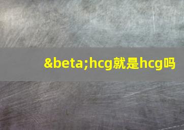 βhcg就是hcg吗