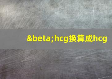 βhcg换算成hcg