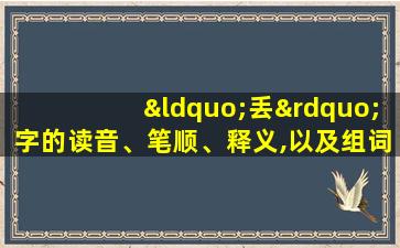 “丢”字的读音、笔顺、释义,以及组词、造句的技巧