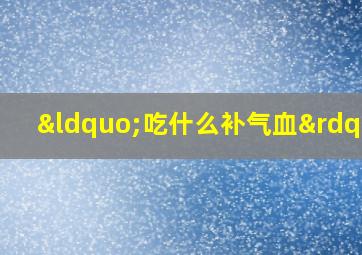 “吃什么补气血”