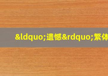 “遗憾”繁体字