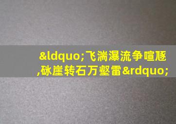 “飞湍瀑流争喧豗,砯崖转石万壑雷”