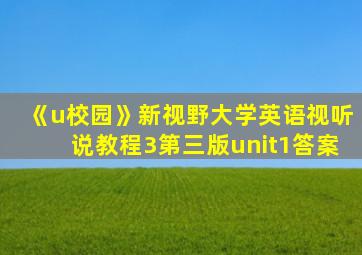 《u校园》新视野大学英语视听说教程3第三版unit1答案