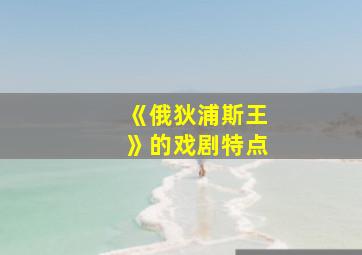 《俄狄浦斯王》的戏剧特点