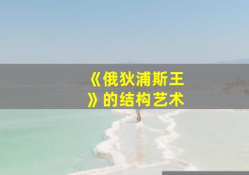 《俄狄浦斯王》的结构艺术