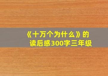 《十万个为什么》的读后感300字三年级