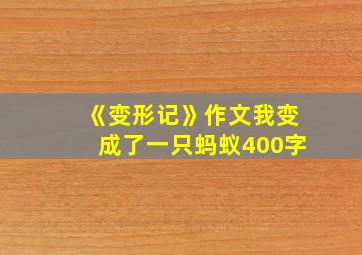 《变形记》作文我变成了一只蚂蚁400字